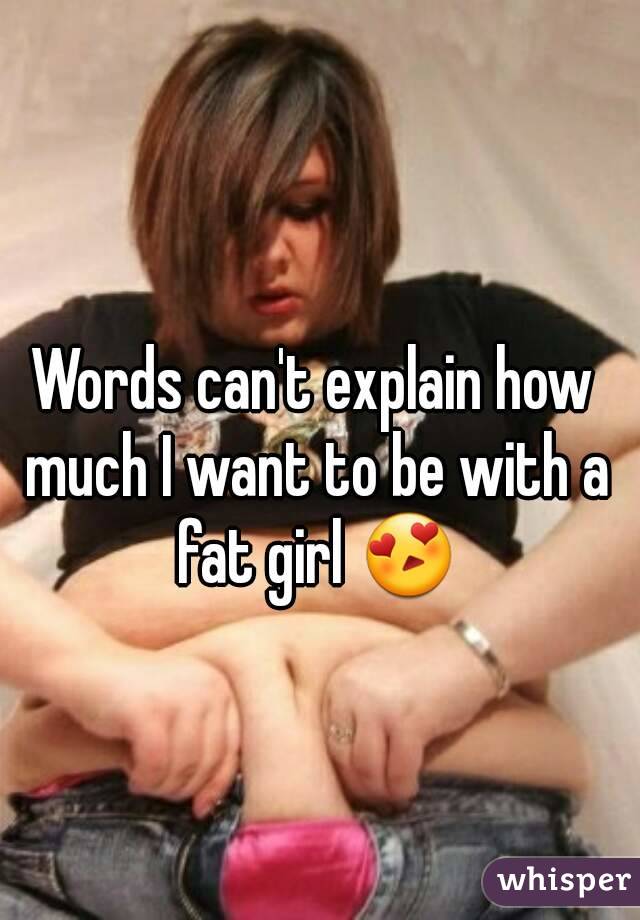 Words can't explain how much I want to be with a fat girl 😍