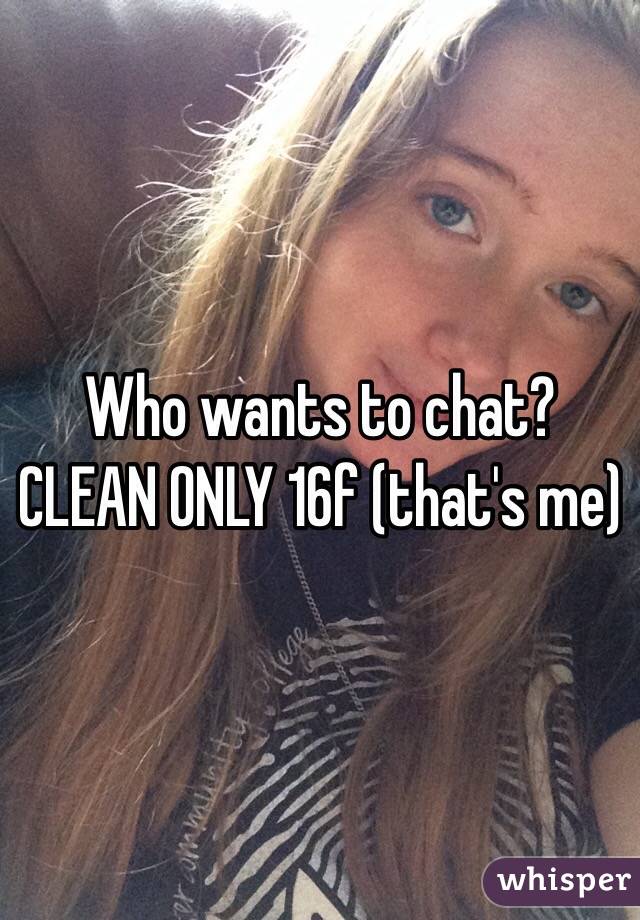 Who wants to chat? CLEAN ONLY 16f (that's me)