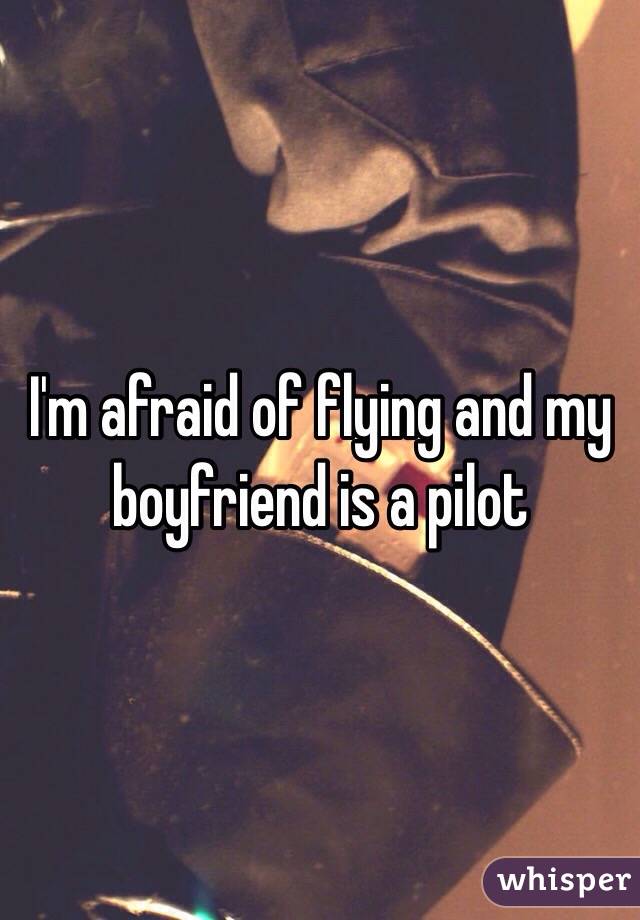 I'm afraid of flying and my boyfriend is a pilot