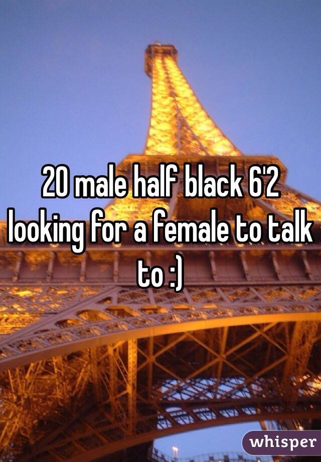 20 male half black 6'2 looking for a female to talk to :) 