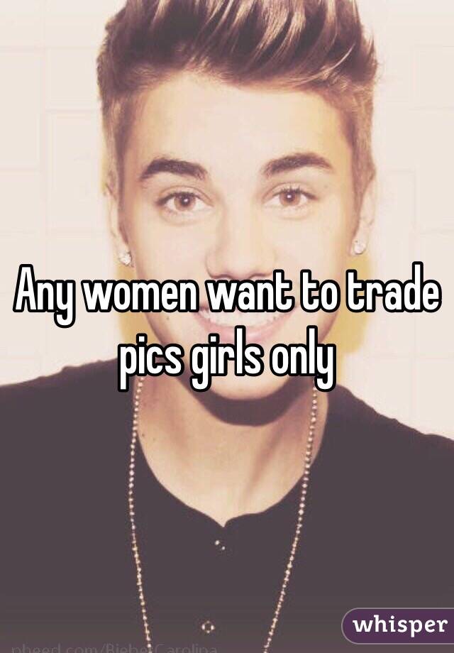 Any women want to trade pics girls only 