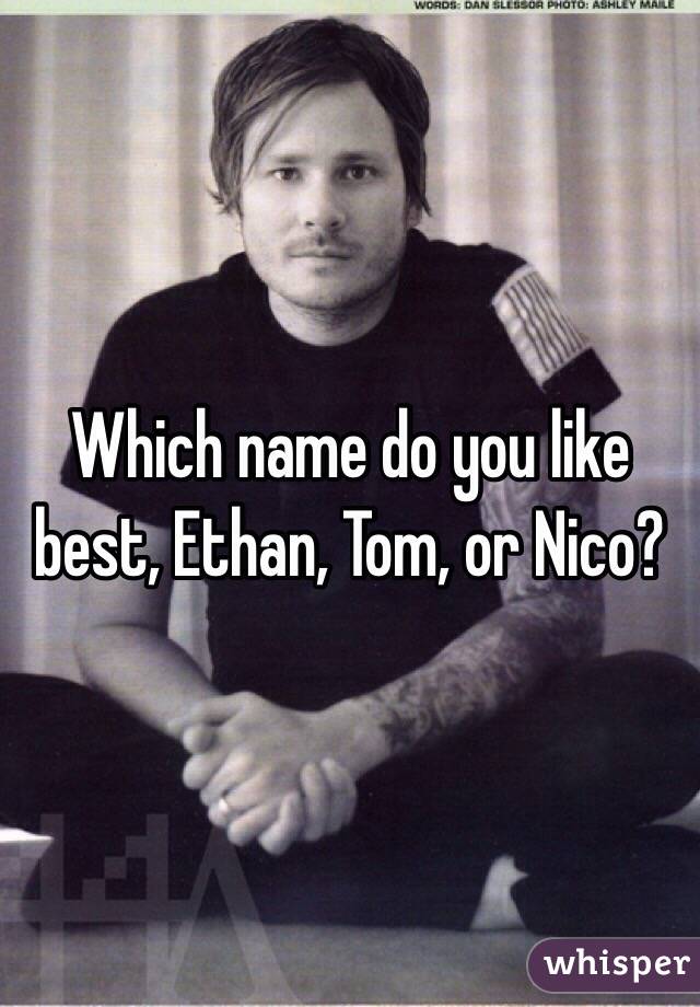Which name do you like best, Ethan, Tom, or Nico?