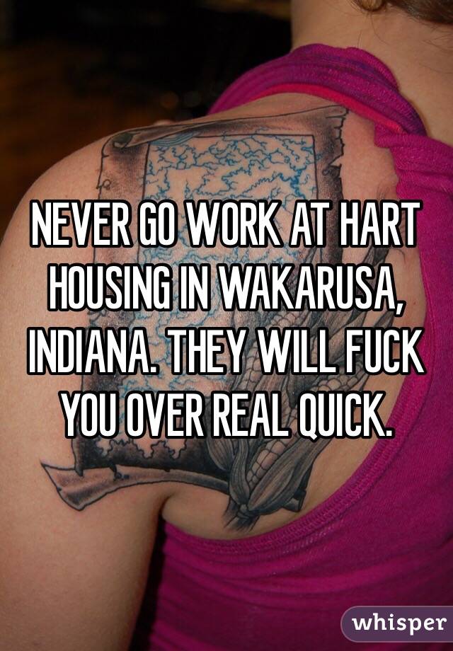 NEVER GO WORK AT HART HOUSING IN WAKARUSA, INDIANA. THEY WILL FUCK YOU OVER REAL QUICK. 