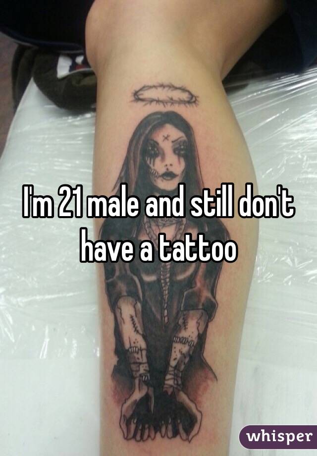 I'm 21 male and still don't have a tattoo