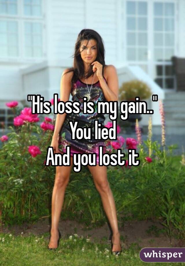 "His loss is my gain.."
You lied
And you lost it