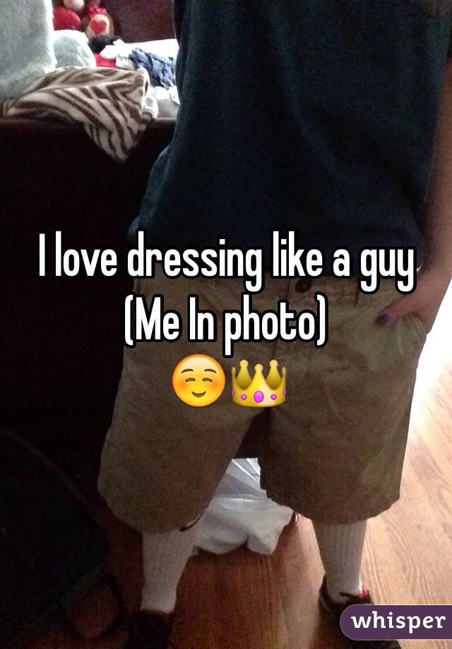 I love dressing like a guy 
(Me In photo)
☺️👑