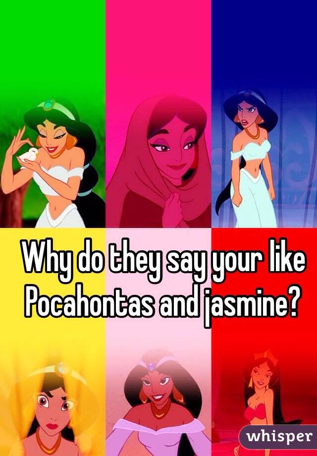 Why do they say your like Pocahontas and jasmine?
