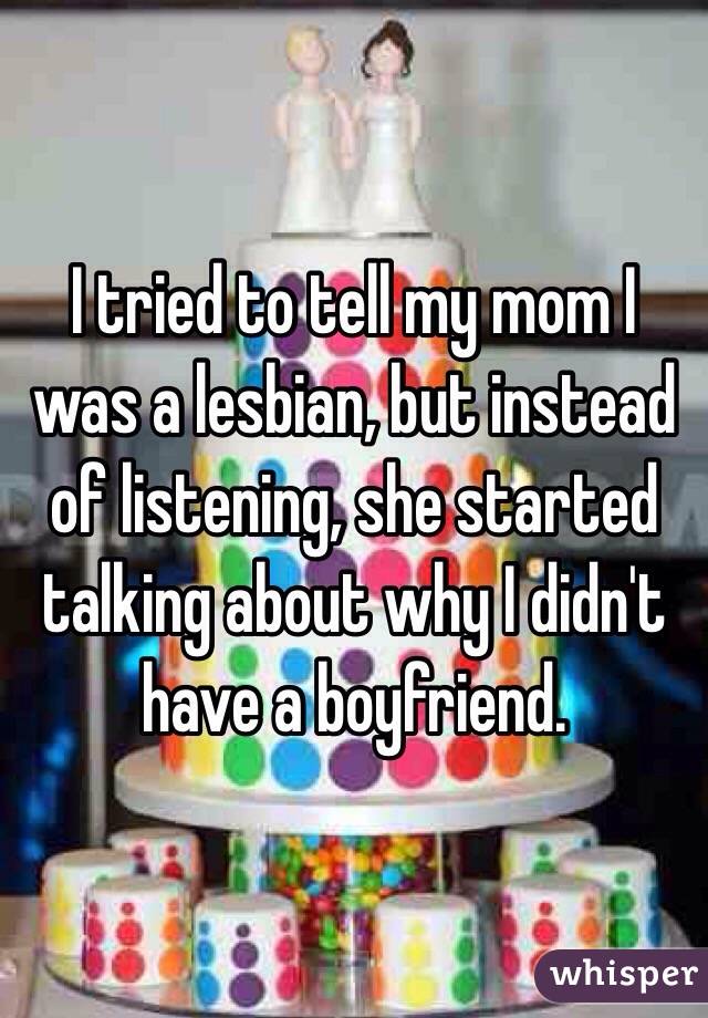 I tried to tell my mom I was a lesbian, but instead of listening, she started talking about why I didn't have a boyfriend.