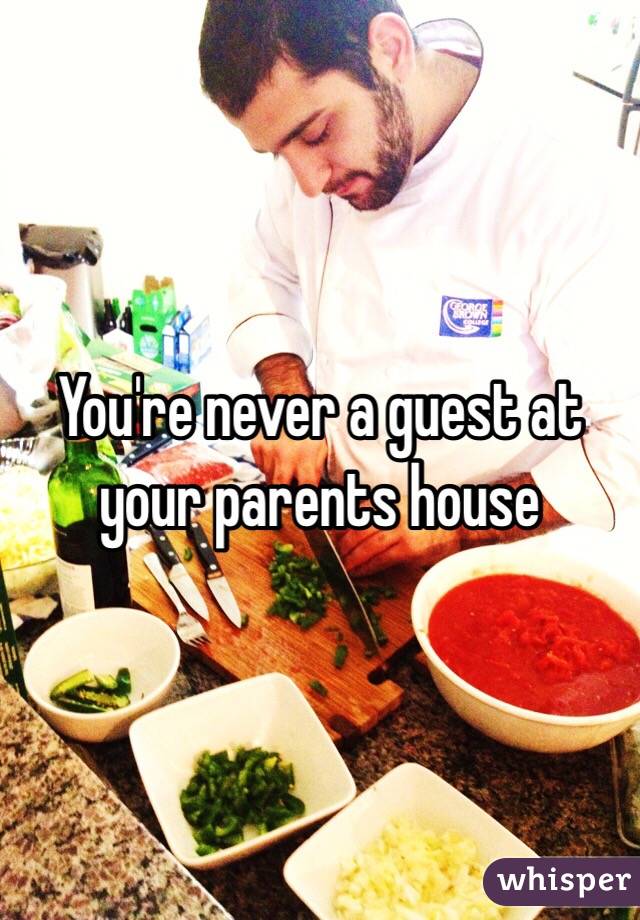 You're never a guest at your parents house