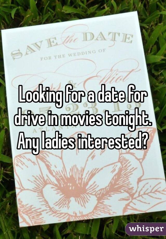 Looking for a date for drive in movies tonight. Any ladies interested?