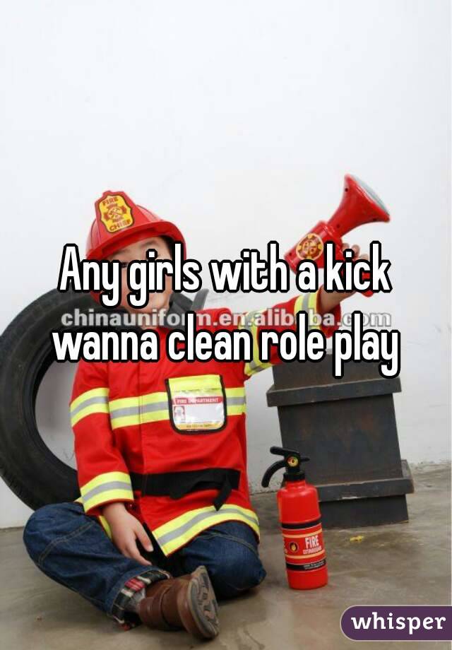 Any girls with a kick wanna clean role play 