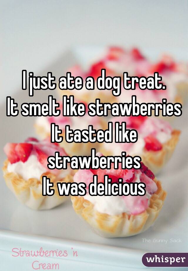 I just ate a dog treat. 
It smelt like strawberries 
It tasted like strawberries
It was delicious 