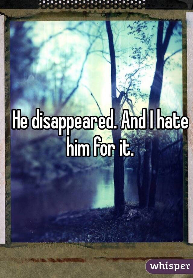 He disappeared. And I hate him for it. 