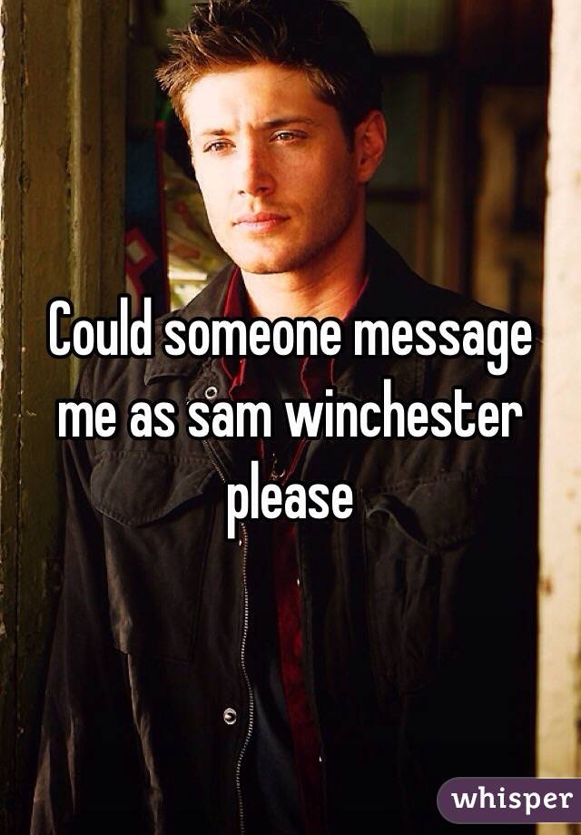 Could someone message me as sam winchester please