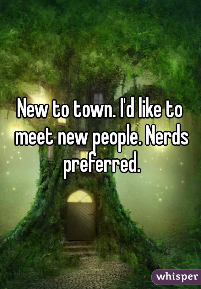 New to town. I'd like to meet new people. Nerds preferred.