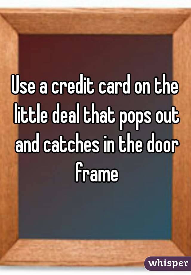 Use a credit card on the little deal that pops out and catches in the door frame