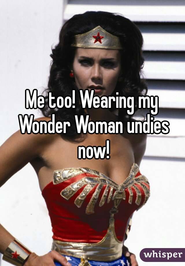 Me too! Wearing my Wonder Woman undies now!
