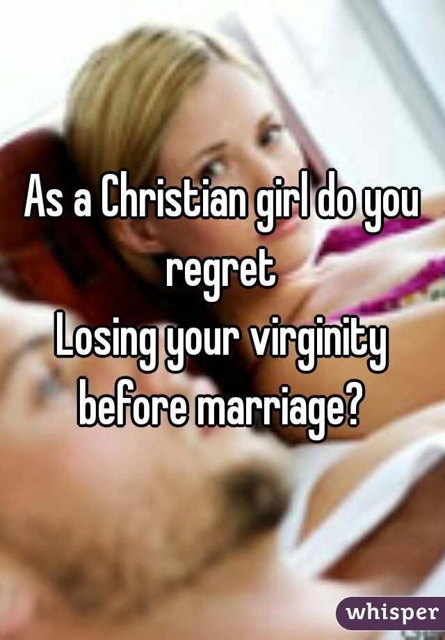 As a Christian girl do you regret 
Losing your virginity before marriage? 