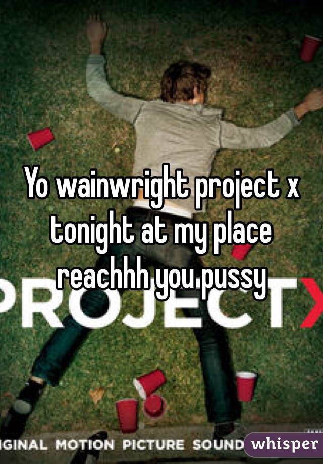 Yo wainwright project x tonight at my place reachhh you pussy 