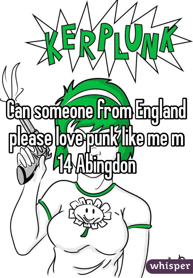 Can someone from England please love punk like me m 14 Abingdon 