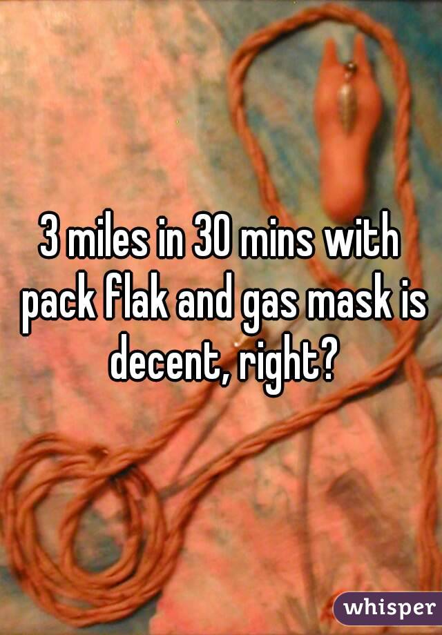 3 miles in 30 mins with pack flak and gas mask is decent, right?