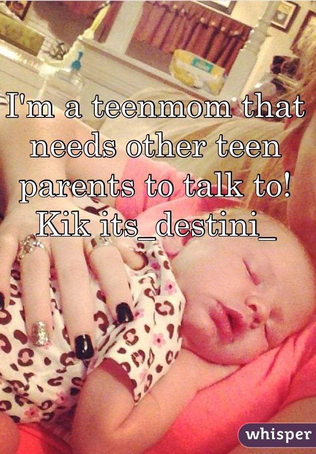 I'm a teenmom that needs other teen parents to talk to! Kik its_destini_