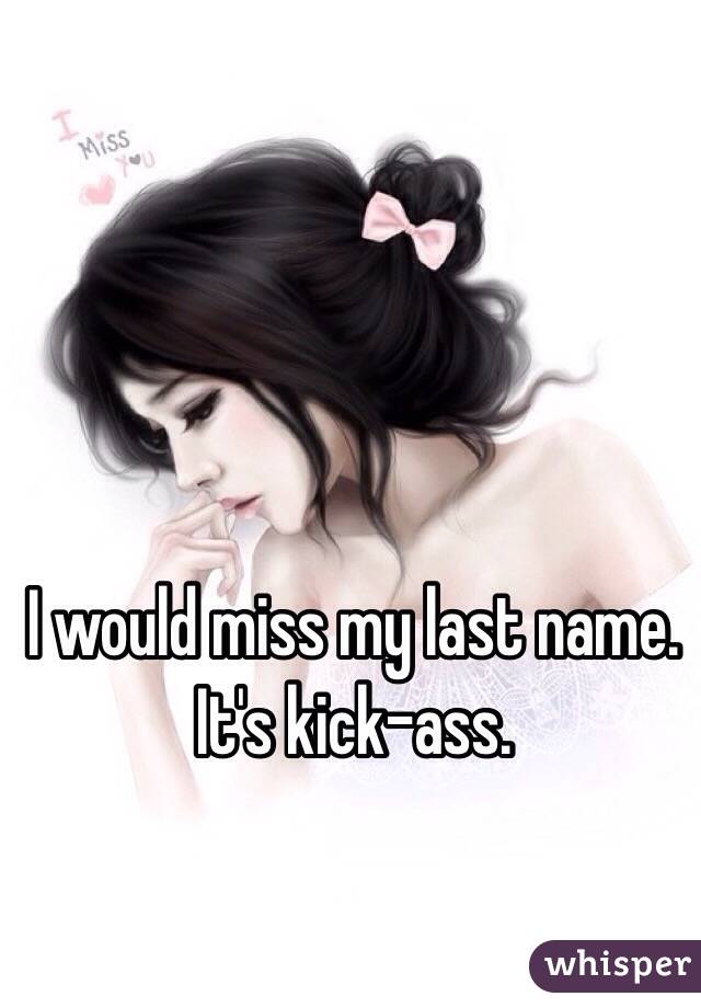 I would miss my last name. 
It's kick-ass. 