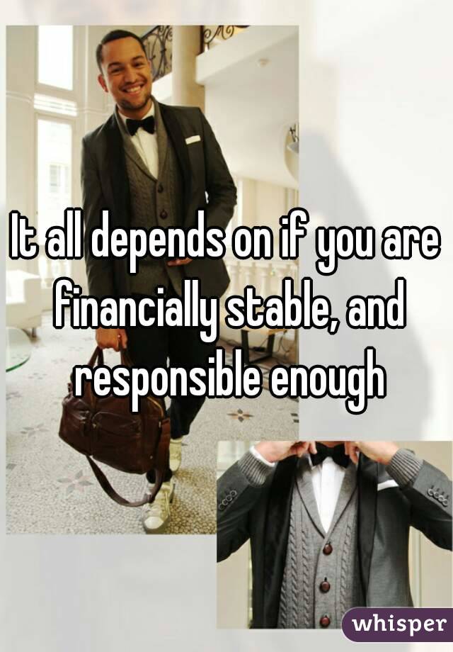 It all depends on if you are financially stable, and responsible enough