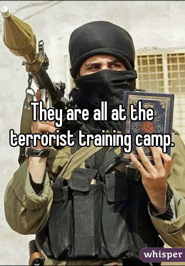 They are all at the terrorist training camp. 