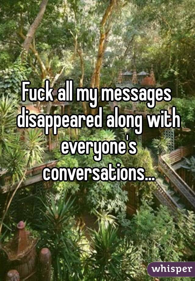 Fuck all my messages disappeared along with everyone's conversations...