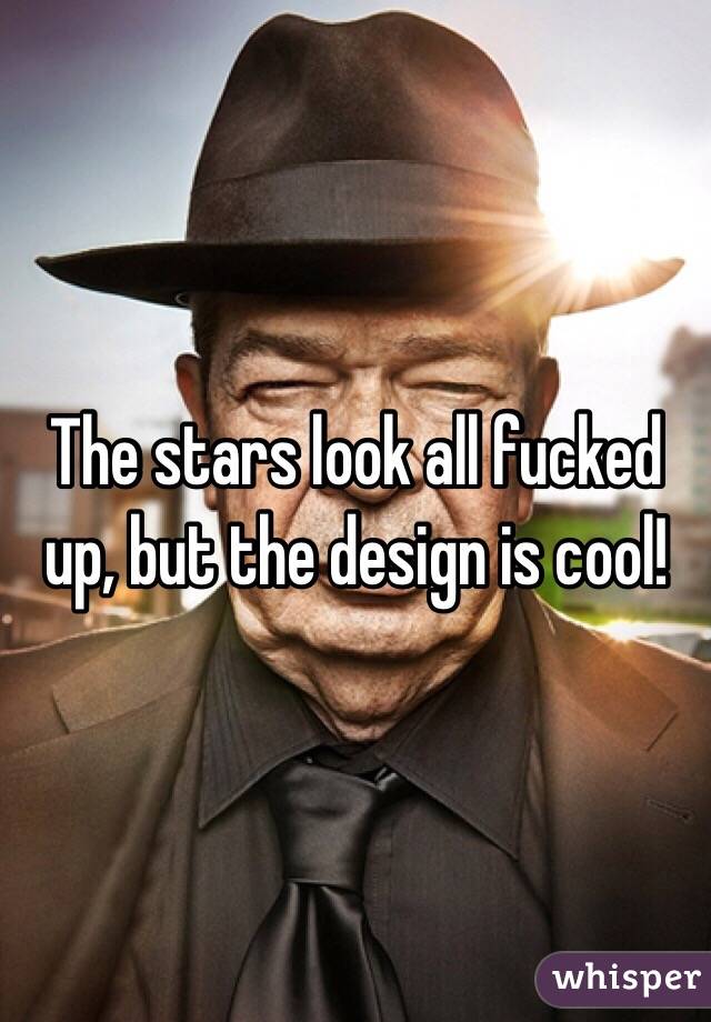 The stars look all fucked up, but the design is cool!