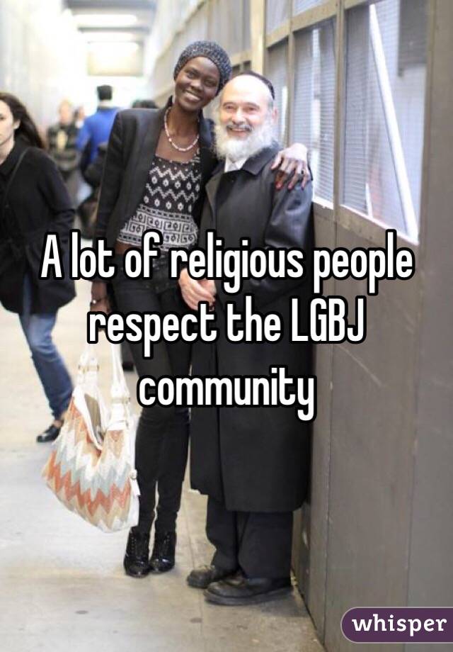 A lot of religious people respect the LGBJ community 