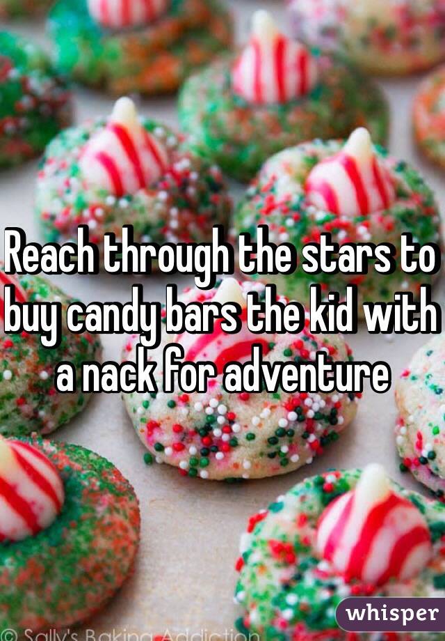 Reach through the stars to buy candy bars the kid with a nack for adventure 