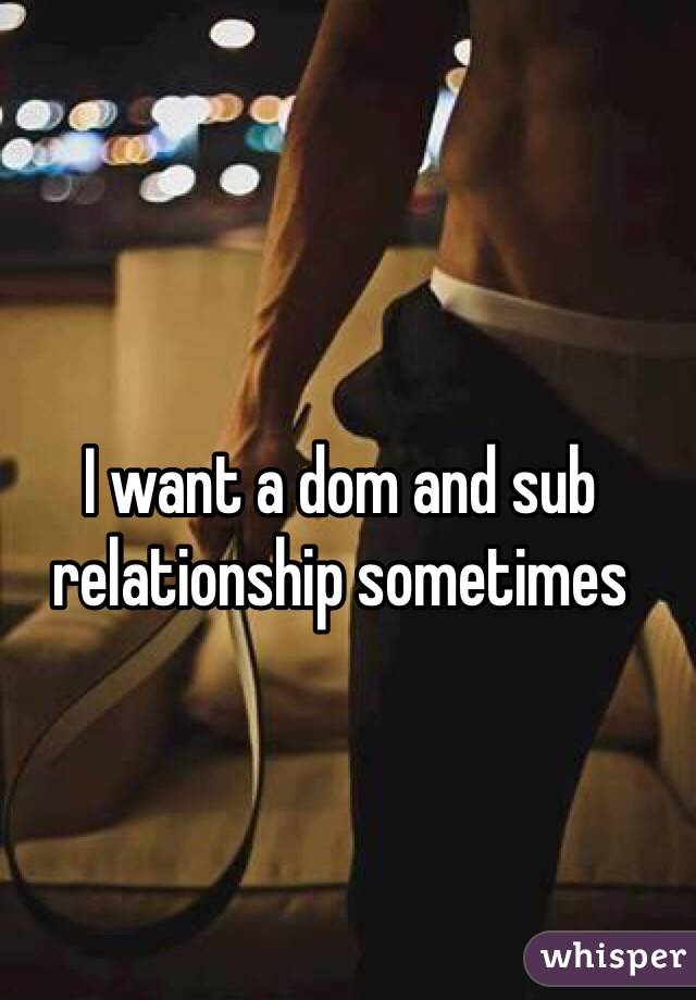 I want a dom and sub relationship sometimes
