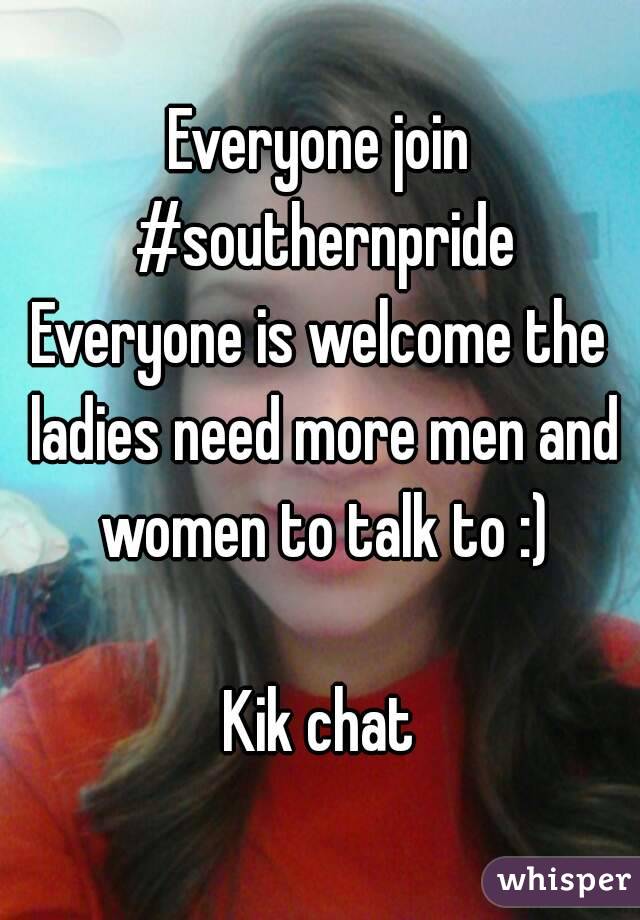 Everyone join #southernpride
Everyone is welcome the ladies need more men and women to talk to :)

Kik chat