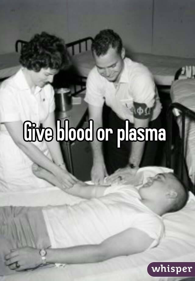 Give blood or plasma 