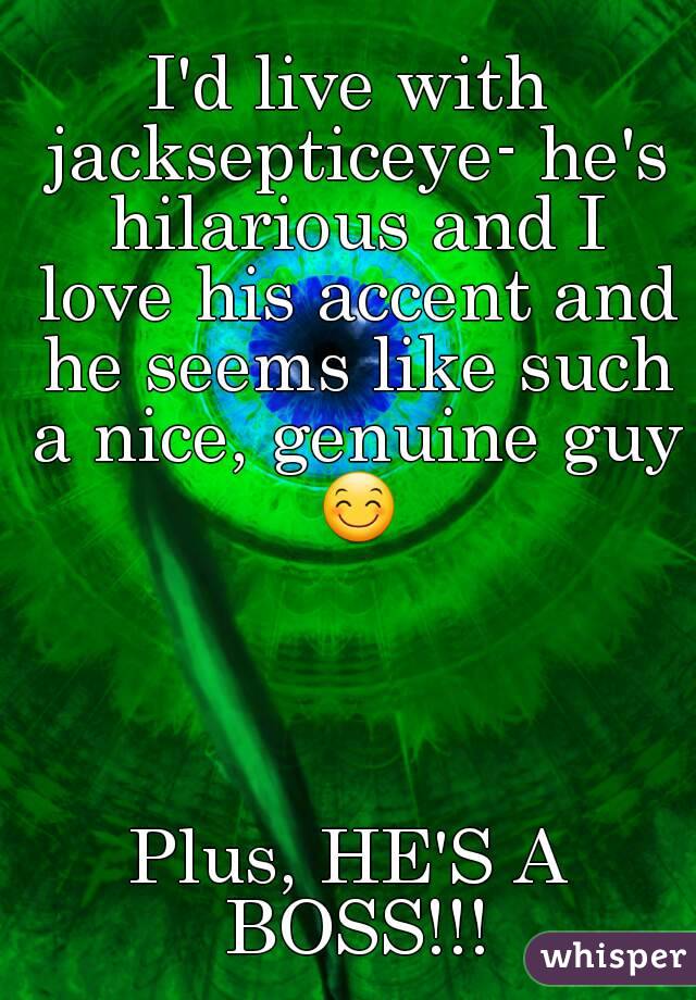 I'd live with jacksepticeye- he's hilarious and I love his accent and he seems like such a nice, genuine guy 😊




Plus, HE'S A BOSS!!!
