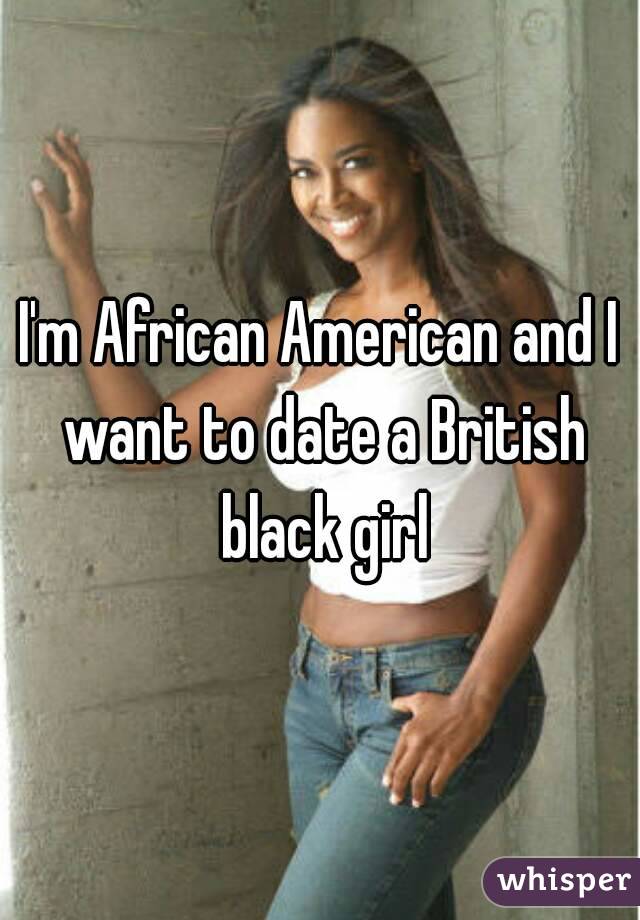 I'm African American and I want to date a British black girl