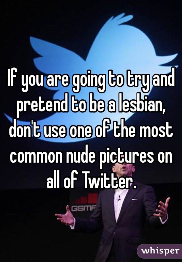If you are going to try and pretend to be a lesbian, don't use one of the most common nude pictures on all of Twitter.
