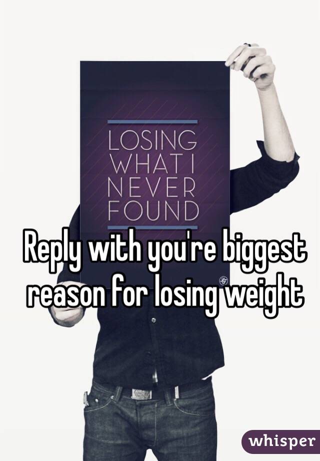 Reply with you're biggest reason for losing weight
