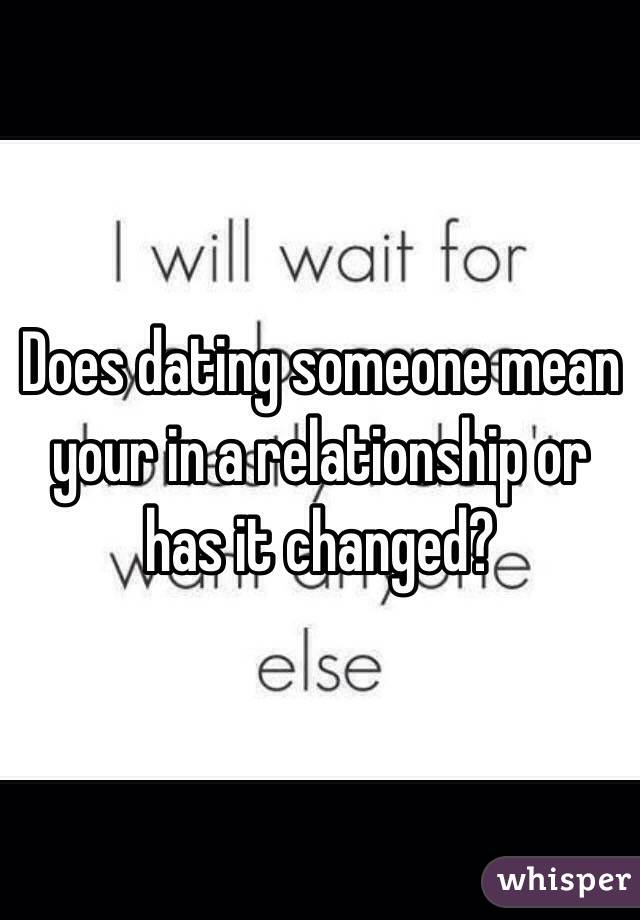 Does dating someone mean your in a relationship or has it changed?  