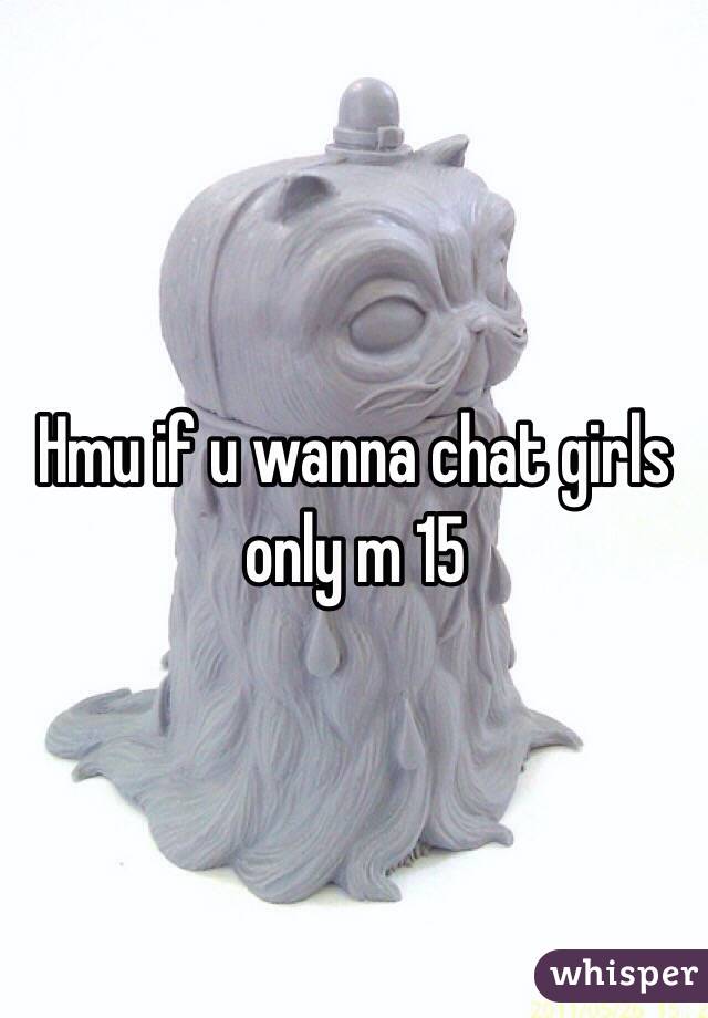 Hmu if u wanna chat girls only m 15