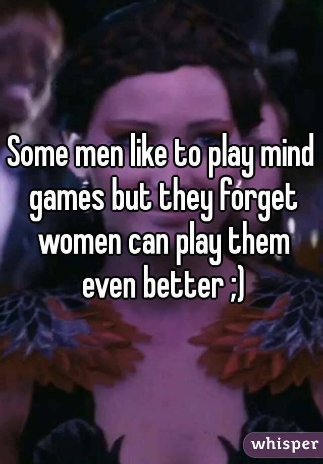 Some men like to play mind games but they forget women can play them even better ;)