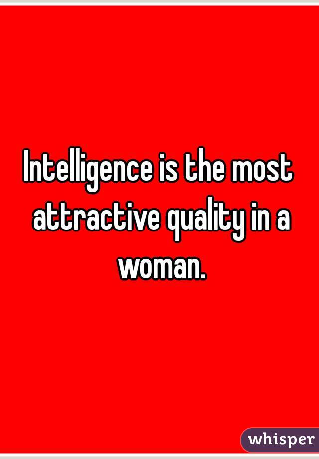 Intelligence is the most attractive quality in a woman.