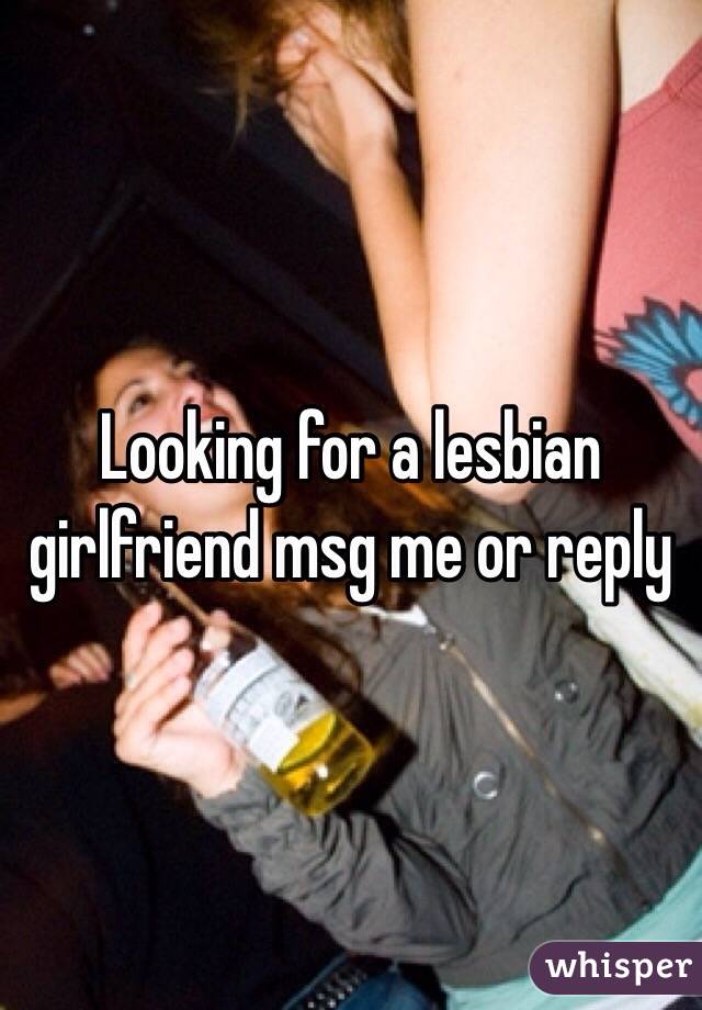 Looking for a lesbian girlfriend msg me or reply 