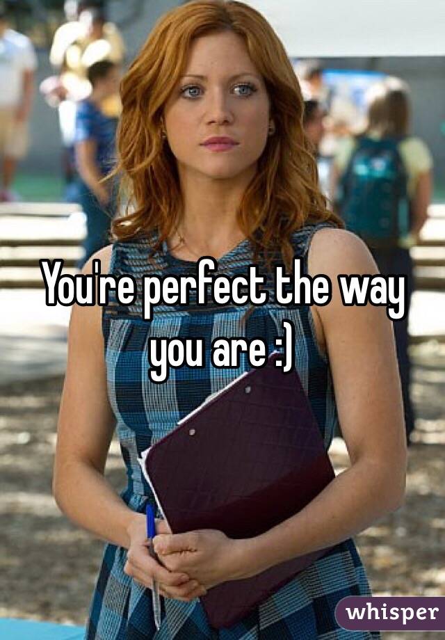 You're perfect the way you are :)
