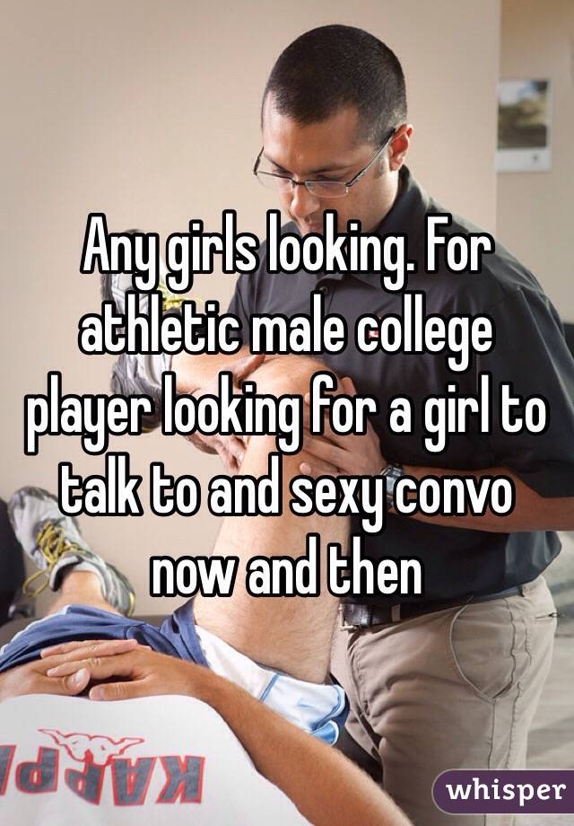 Any girls looking. For athletic male college player looking for a girl to talk to and sexy convo now and then