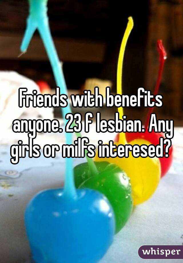 Friends with benefits anyone. 23 f lesbian. Any girls or milfs interesed? 