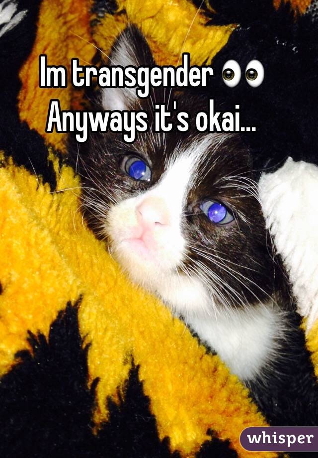 Im transgender 👀
Anyways it's okai...
