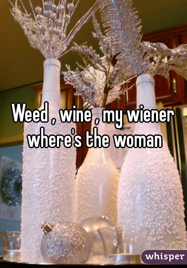 Weed , wine , my wiener where's the woman